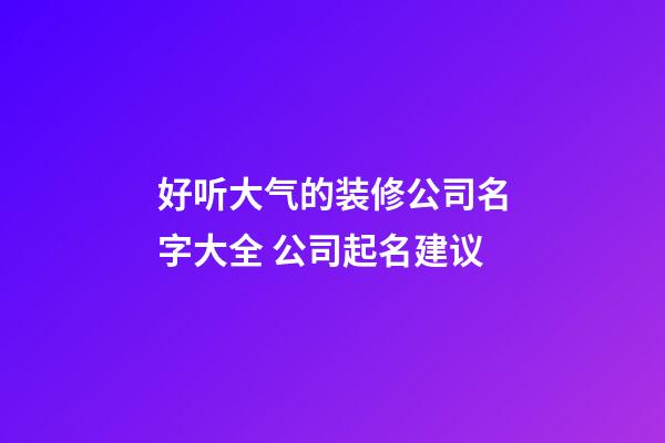 好听大气的装修公司名字大全 公司起名建议-第1张-公司起名-玄机派